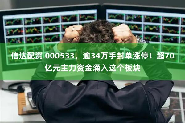 信达配资 000533，逾34万手封单涨停！超70亿元主力资金涌入这个板块