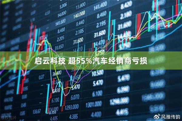 启云科技 超55%汽车经销商亏损