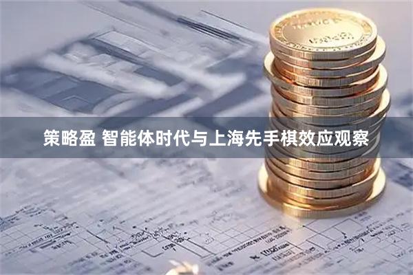 策略盈 智能体时代与上海先手棋效应观察