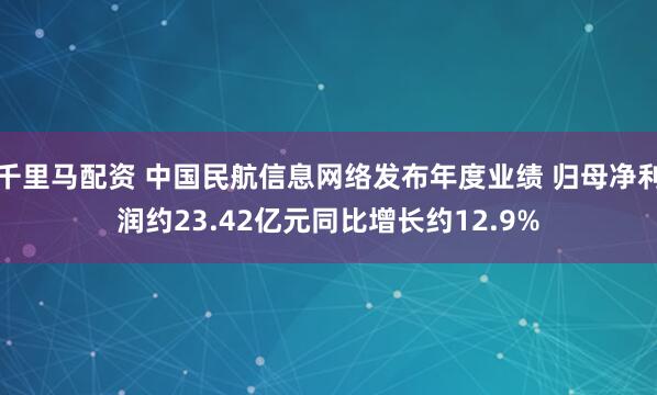 千里马配资 中国民航信息网络发布年度业绩 归母净利润约23.42亿元同比增长约12.9%