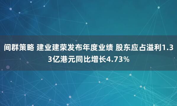 间群策略 建业建荣发布年度业绩 股东应占溢利1.33亿港元同比增长4.73%