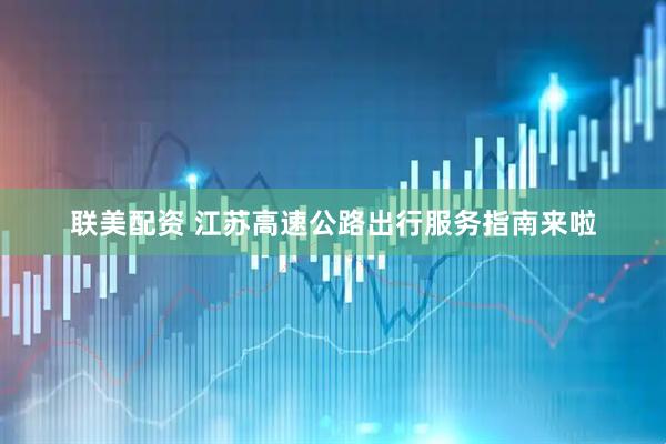 联美配资 江苏高速公路出行服务指南来啦
