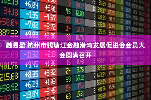 融易盈 杭州市钱塘江金融港湾发展促进会会员大会圆满召开