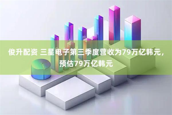 俊升配资 三星电子第三季度营收为79万亿韩元，预估79万亿韩元