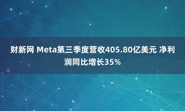 财新网 Meta第三季度营收405.80亿美元 净利润同比增长35%