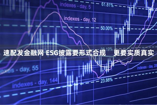 速配发金融网 ESG披露要形式合规 更要实质真实