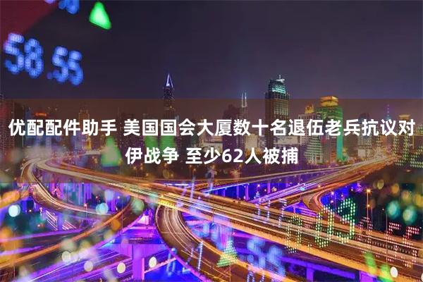 优配配件助手 美国国会大厦数十名退伍老兵抗议对伊战争 至少62人被捕