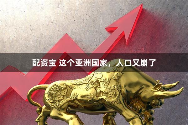 配资宝 这个亚洲国家，人口又崩了