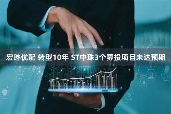 宏琳优配 转型10年 ST中珠3个募投项目未达预期