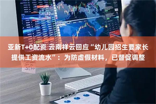 亚新T+0配资 云南祥云回应“幼儿园招生要家长提供工资流水”：为防虚假材料，已督促调整