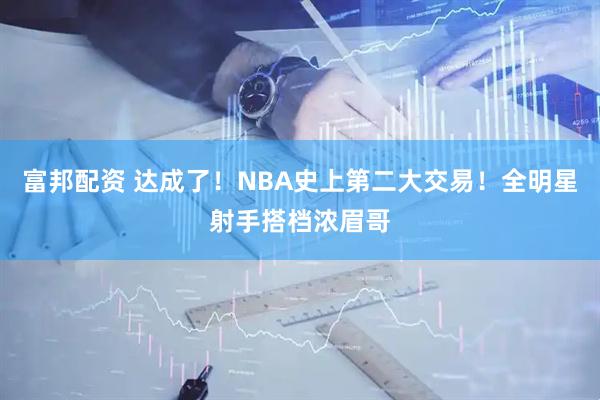 富邦配资 达成了!NBA史上第二大交易!全明星射手搭档浓眉哥