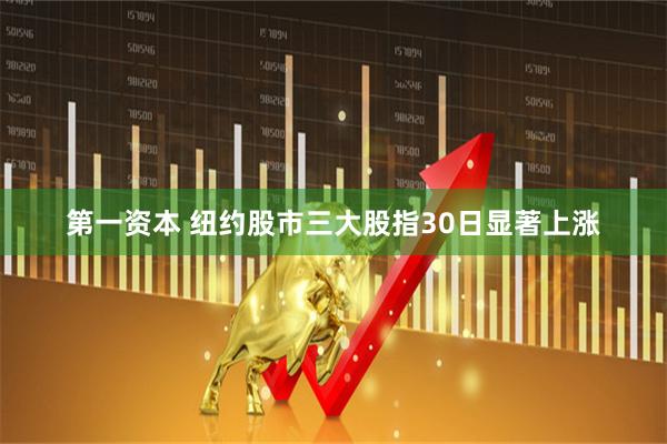 第一资本 纽约股市三大股指30日显著上涨