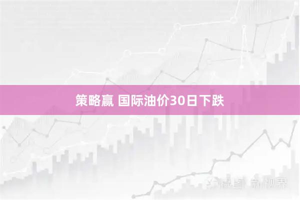 策略赢 国际油价30日下跌