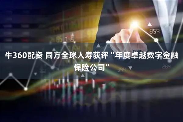 牛360配资 同方全球人寿获评“年度卓越数字金融保险公司”