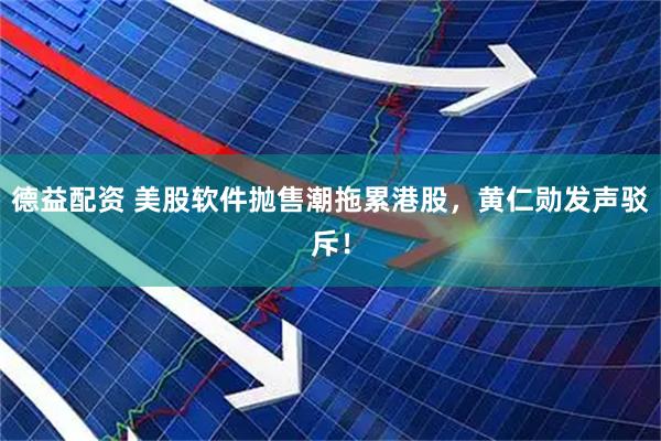 德益配资 美股软件抛售潮拖累港股，黄仁勋发声驳斥！
