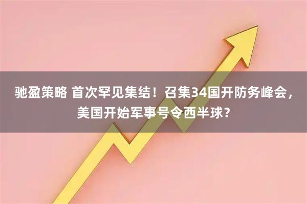 驰盈策略 首次罕见集结！召集34国开防务峰会，美国开始军事号令西半球？