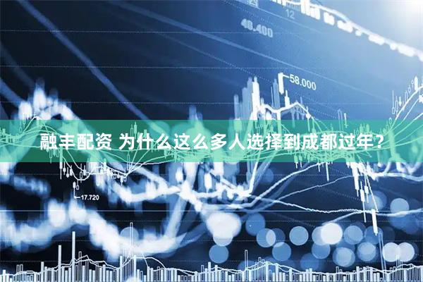 融丰配资 为什么这么多人选择到成都过年？