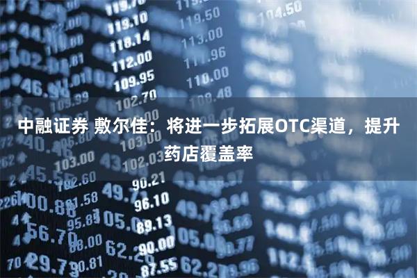 中融证券 敷尔佳:将进一步拓展OTC渠道,提升药店覆盖率