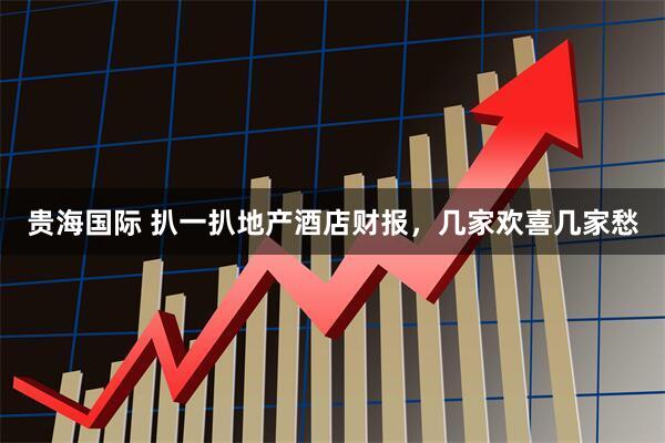 贵海国际 扒一扒地产酒店财报，几家欢喜几家愁
