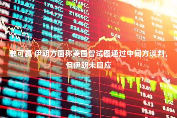 融可赢 伊朗方面称美国曾试图通过中间方谈判，但伊朗未回应