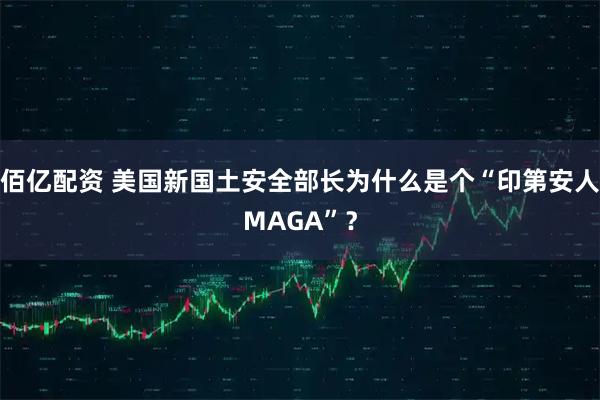 佰亿配资 美国新国土安全部长为什么是个“印第安人MAGA”？
