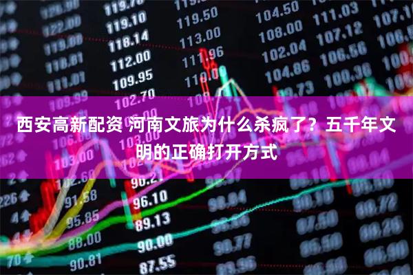 西安高新配资 河南文旅为什么杀疯了？五千年文明的正确打开方式