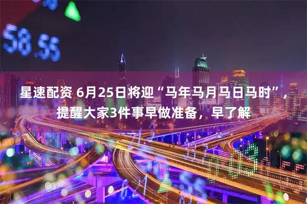 星速配资 6月25日将迎“马年马月马日马时”，提醒大家3件事早做准备，早了解
