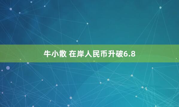 牛小散 在岸人民币升破6.8