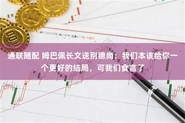通联随配 姆巴佩长文送别德尚：我们本该给你一个更好的结局，可我们食言了
