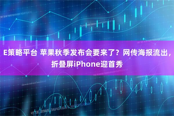 E策略平台 苹果秋季发布会要来了？网传海报流出，折叠屏iPhone迎首秀