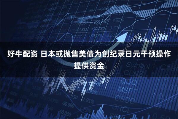 好牛配资 日本或抛售美债为创纪录日元干预操作提供资金