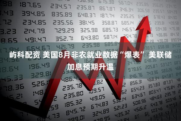 屿科配资 美国8月非农就业数据“爆表” 美联储加息预期升温